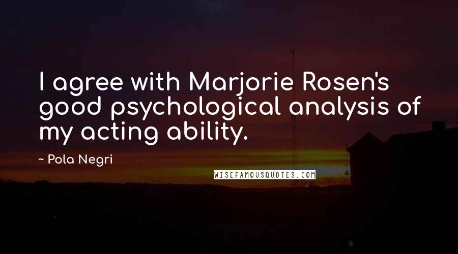 Pola Negri Quotes: I agree with Marjorie Rosen's good psychological analysis of my acting ability.