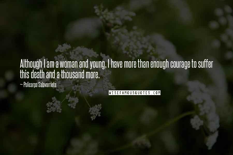 Policarpa Salavarrieta Quotes: Although I am a woman and young, I have more than enough courage to suffer this death and a thousand more.