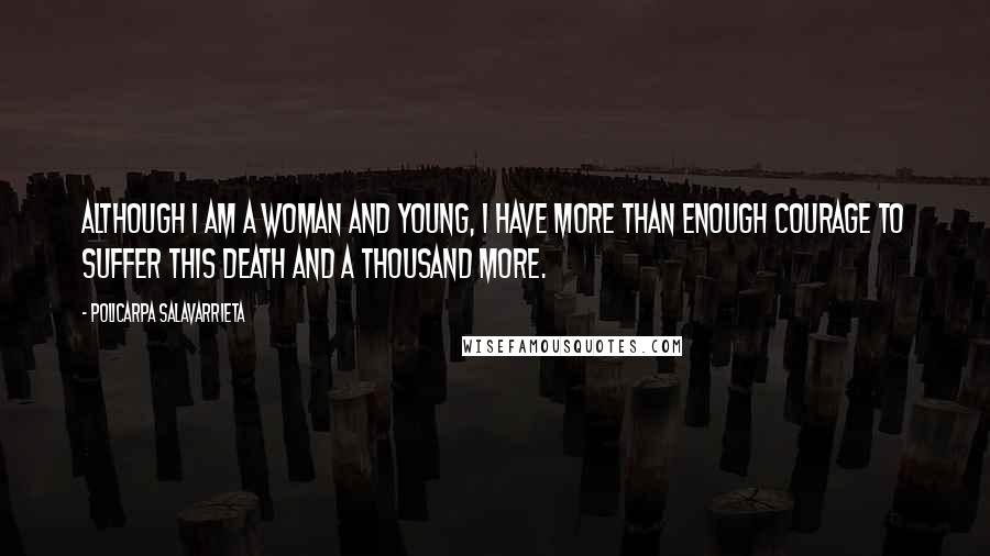 Policarpa Salavarrieta Quotes: Although I am a woman and young, I have more than enough courage to suffer this death and a thousand more.