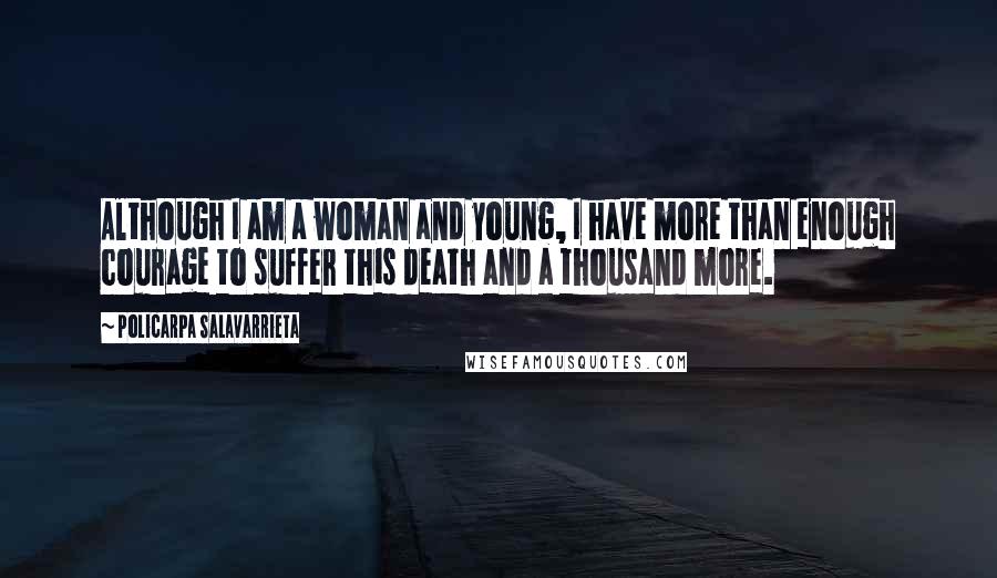 Policarpa Salavarrieta Quotes: Although I am a woman and young, I have more than enough courage to suffer this death and a thousand more.