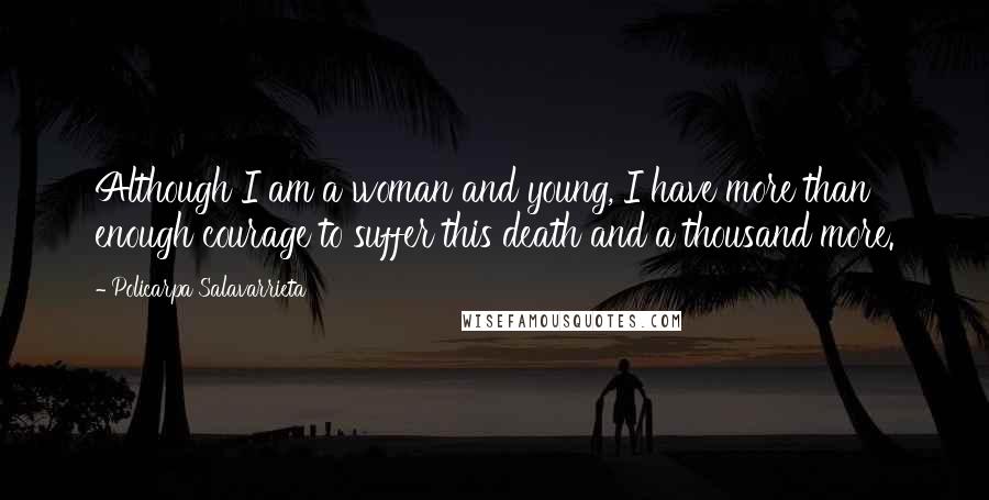 Policarpa Salavarrieta Quotes: Although I am a woman and young, I have more than enough courage to suffer this death and a thousand more.