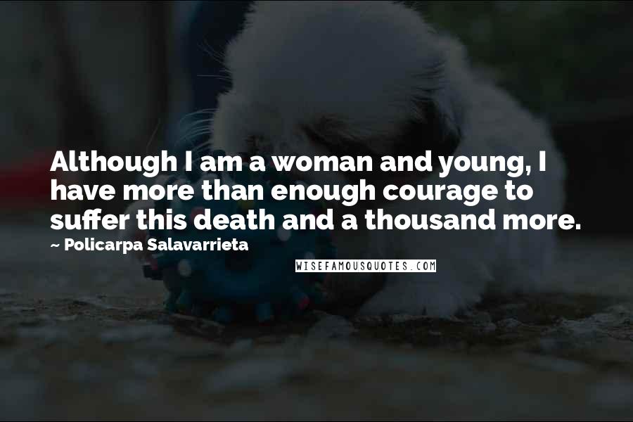 Policarpa Salavarrieta Quotes: Although I am a woman and young, I have more than enough courage to suffer this death and a thousand more.