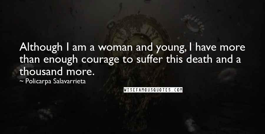 Policarpa Salavarrieta Quotes: Although I am a woman and young, I have more than enough courage to suffer this death and a thousand more.