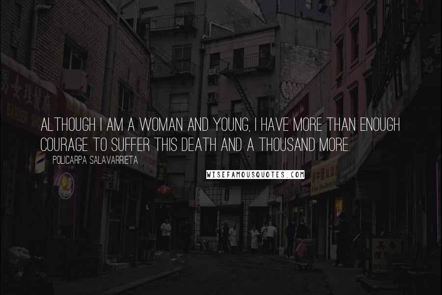 Policarpa Salavarrieta Quotes: Although I am a woman and young, I have more than enough courage to suffer this death and a thousand more.