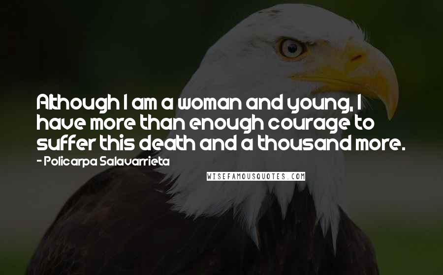 Policarpa Salavarrieta Quotes: Although I am a woman and young, I have more than enough courage to suffer this death and a thousand more.