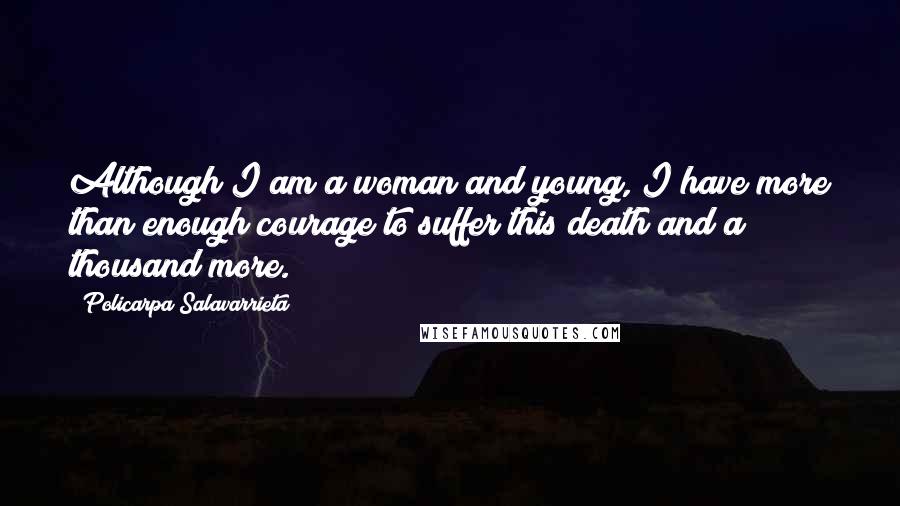 Policarpa Salavarrieta Quotes: Although I am a woman and young, I have more than enough courage to suffer this death and a thousand more.