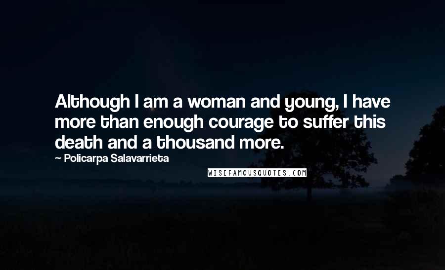 Policarpa Salavarrieta Quotes: Although I am a woman and young, I have more than enough courage to suffer this death and a thousand more.