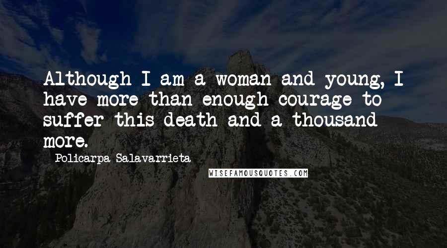 Policarpa Salavarrieta Quotes: Although I am a woman and young, I have more than enough courage to suffer this death and a thousand more.