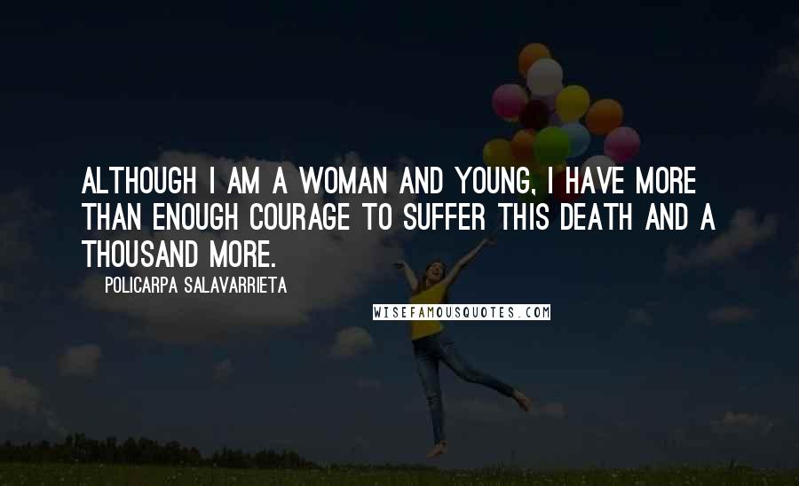 Policarpa Salavarrieta Quotes: Although I am a woman and young, I have more than enough courage to suffer this death and a thousand more.