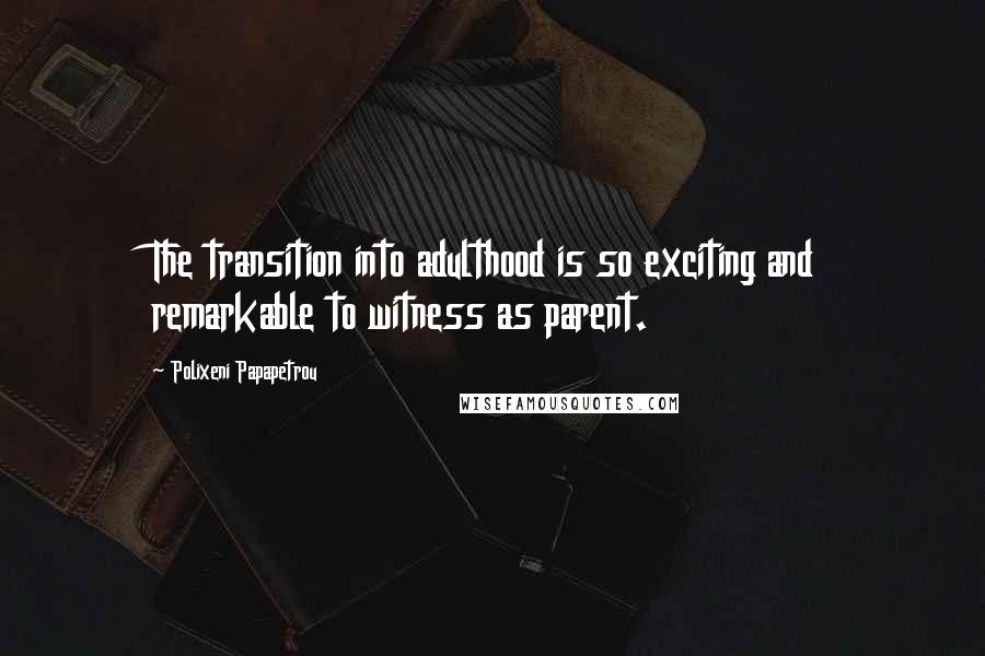 Polixeni Papapetrou Quotes: The transition into adulthood is so exciting and remarkable to witness as parent.