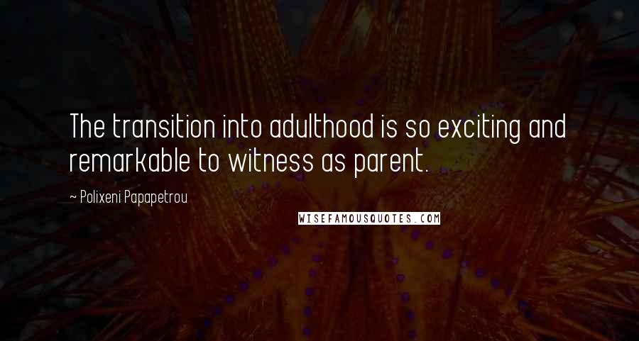 Polixeni Papapetrou Quotes: The transition into adulthood is so exciting and remarkable to witness as parent.