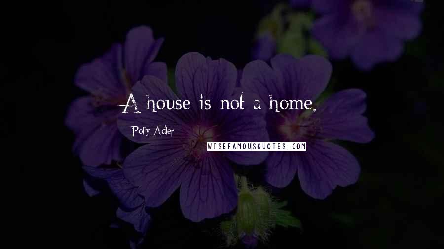 Polly Adler Quotes: A house is not a home.