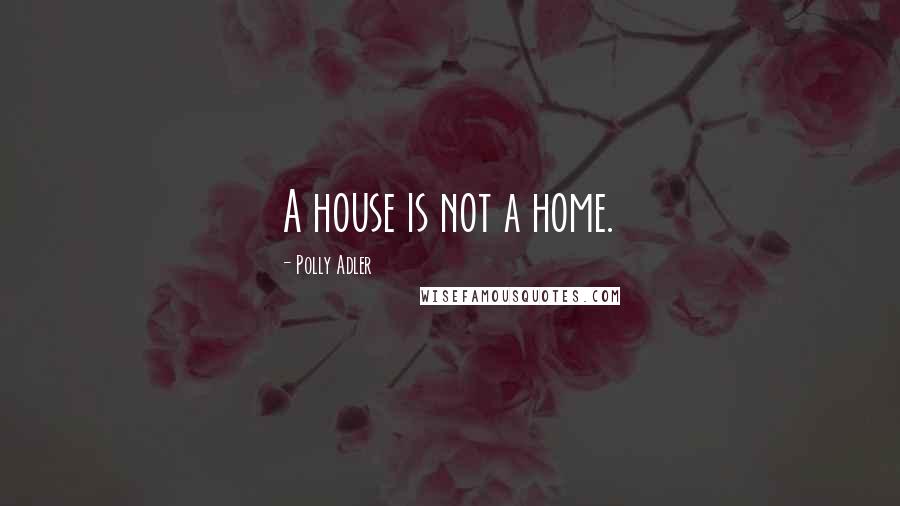 Polly Adler Quotes: A house is not a home.