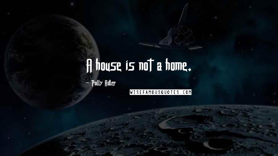 Polly Adler Quotes: A house is not a home.