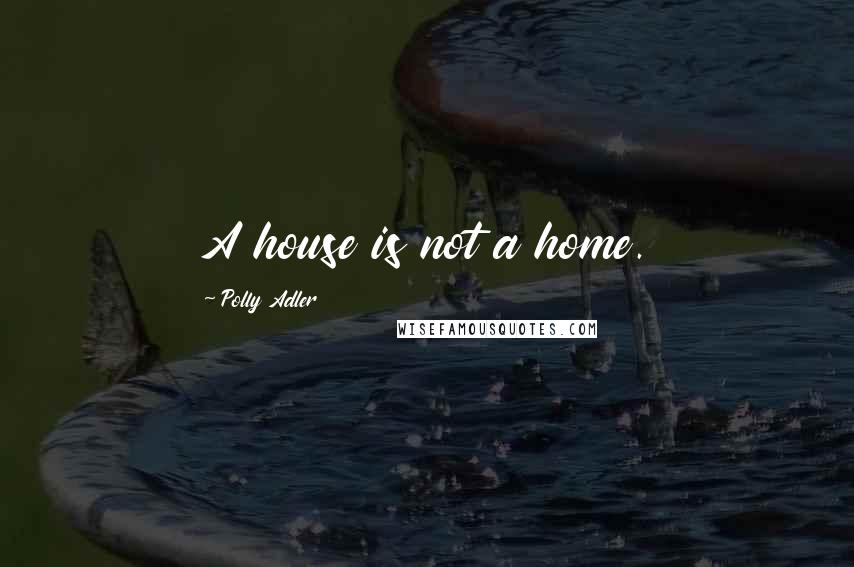 Polly Adler Quotes: A house is not a home.