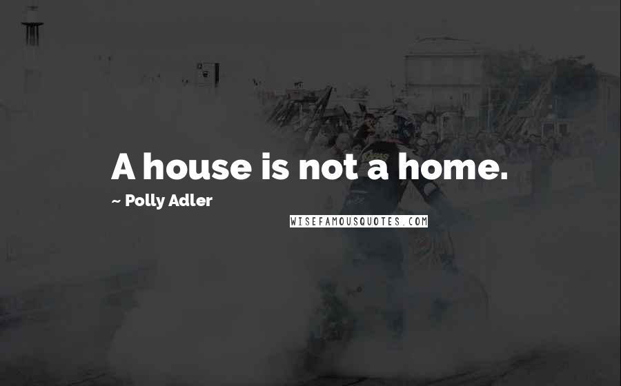 Polly Adler Quotes: A house is not a home.