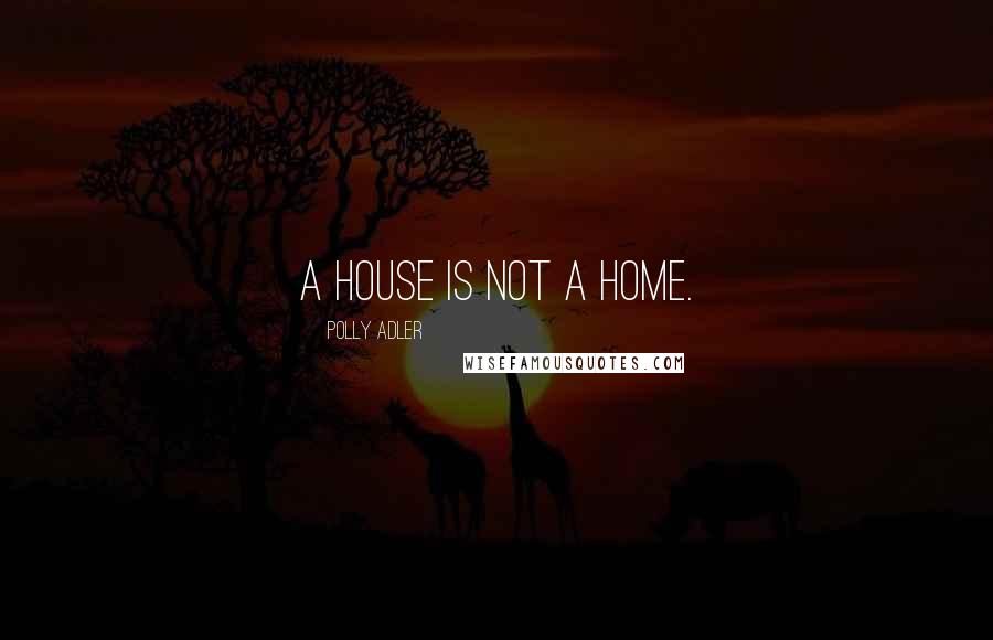 Polly Adler Quotes: A house is not a home.