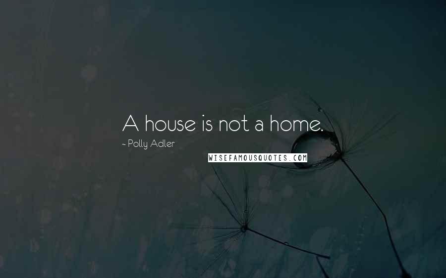 Polly Adler Quotes: A house is not a home.