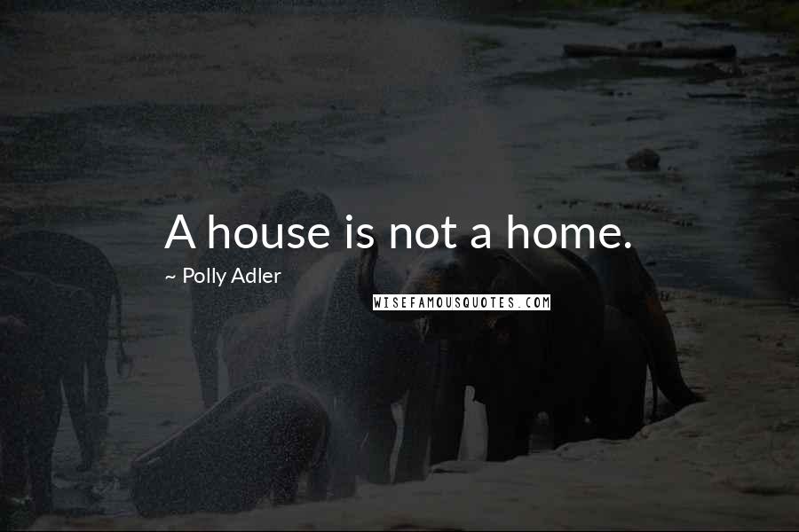 Polly Adler Quotes: A house is not a home.