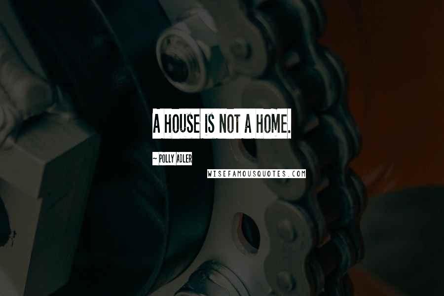 Polly Adler Quotes: A house is not a home.