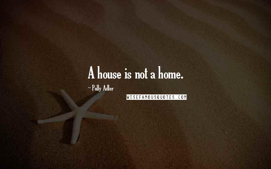 Polly Adler Quotes: A house is not a home.