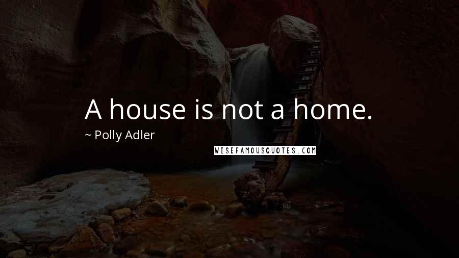 Polly Adler Quotes: A house is not a home.