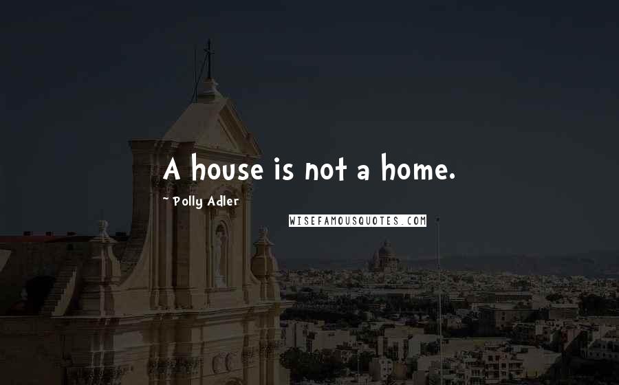 Polly Adler Quotes: A house is not a home.
