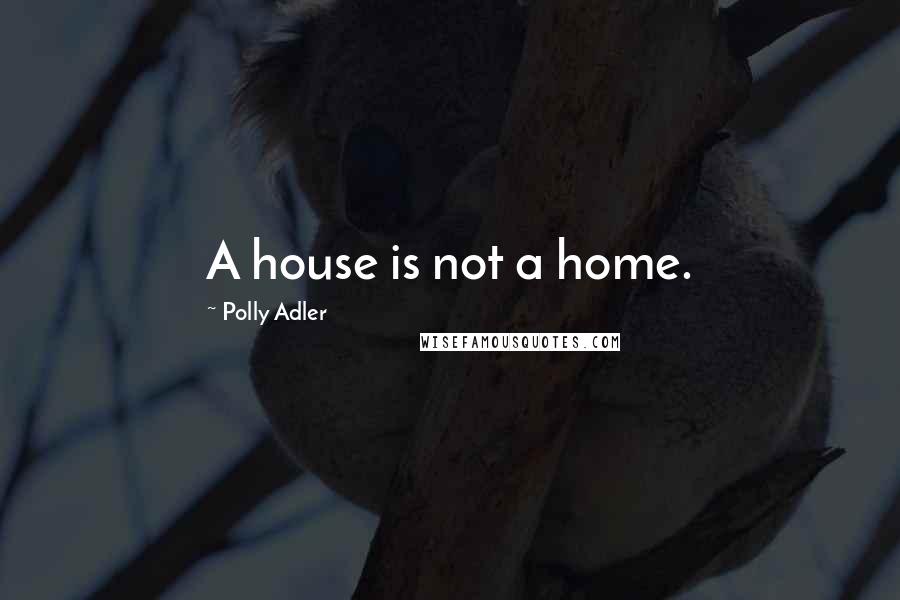 Polly Adler Quotes: A house is not a home.