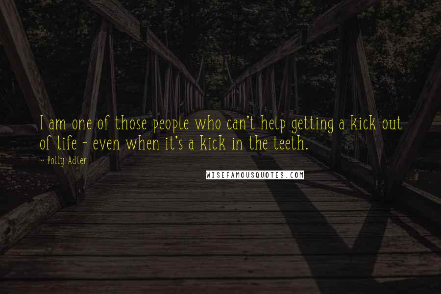 Polly Adler Quotes: I am one of those people who can't help getting a kick out of life - even when it's a kick in the teeth.