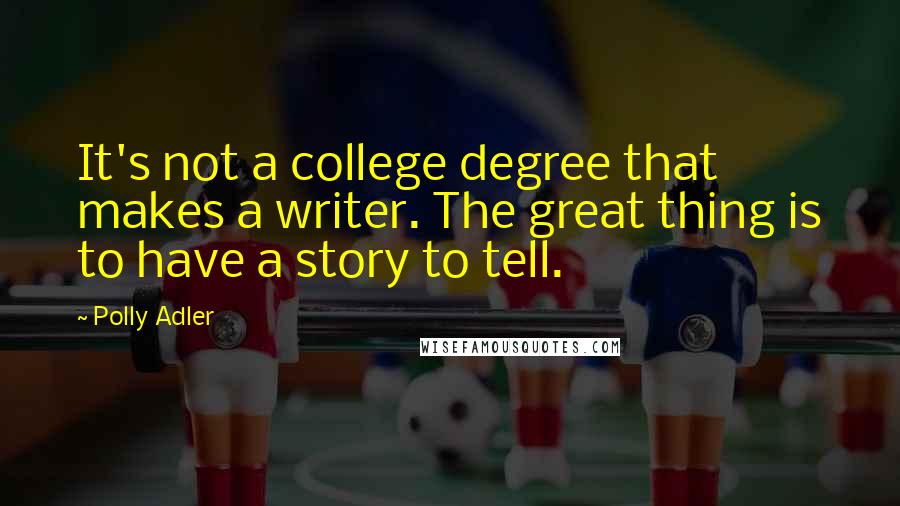 Polly Adler Quotes: It's not a college degree that makes a writer. The great thing is to have a story to tell.