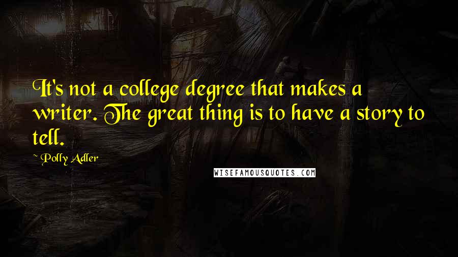 Polly Adler Quotes: It's not a college degree that makes a writer. The great thing is to have a story to tell.