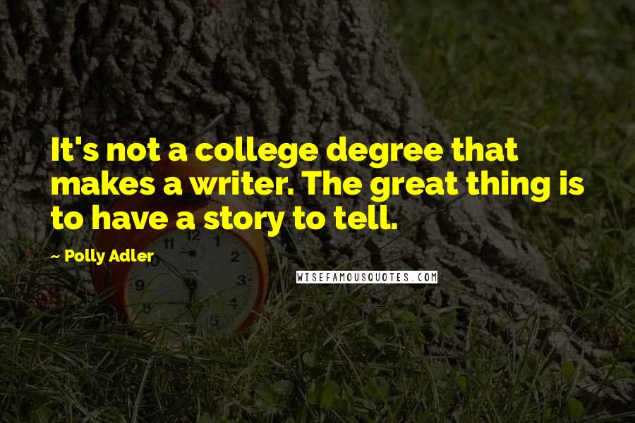 Polly Adler Quotes: It's not a college degree that makes a writer. The great thing is to have a story to tell.