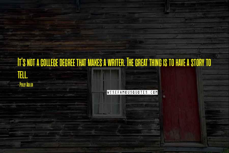 Polly Adler Quotes: It's not a college degree that makes a writer. The great thing is to have a story to tell.