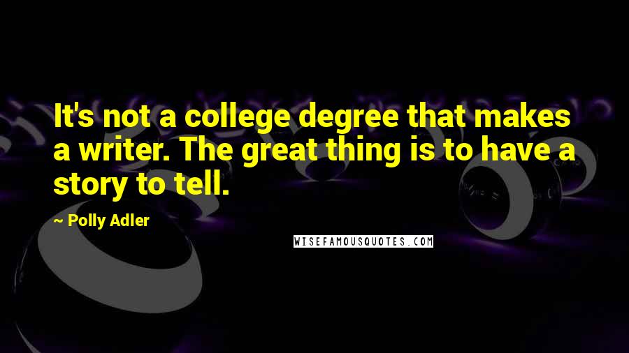 Polly Adler Quotes: It's not a college degree that makes a writer. The great thing is to have a story to tell.