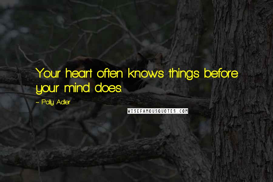 Polly Adler Quotes: Your heart often knows things before your mind does.