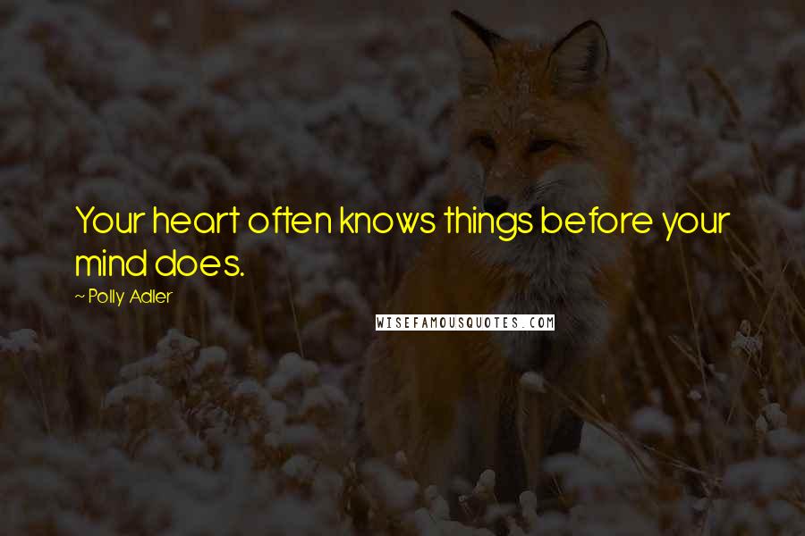 Polly Adler Quotes: Your heart often knows things before your mind does.