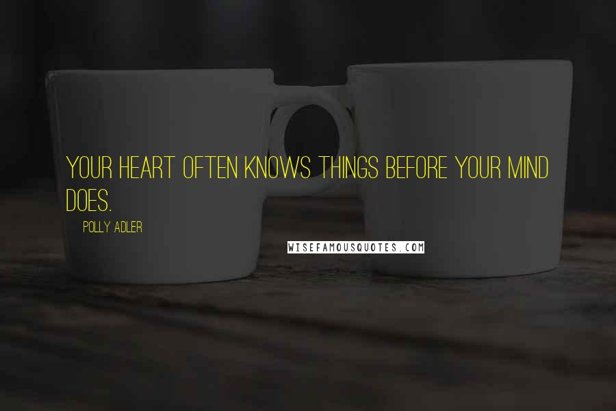 Polly Adler Quotes: Your heart often knows things before your mind does.