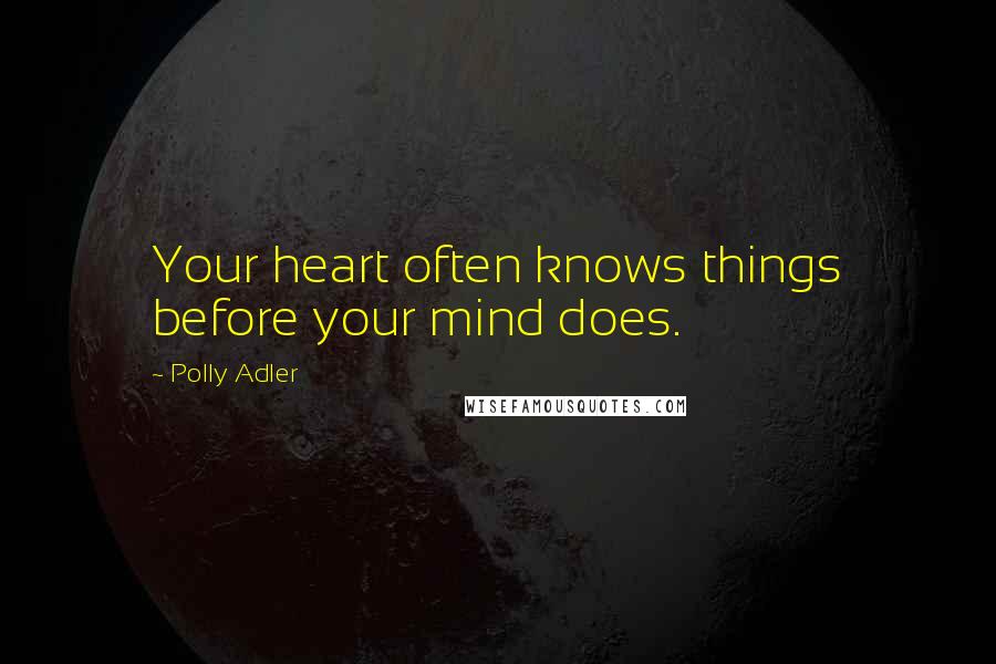 Polly Adler Quotes: Your heart often knows things before your mind does.