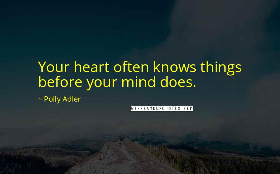 Polly Adler Quotes: Your heart often knows things before your mind does.