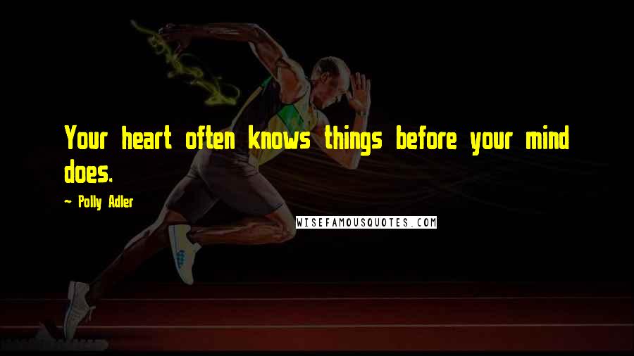 Polly Adler Quotes: Your heart often knows things before your mind does.