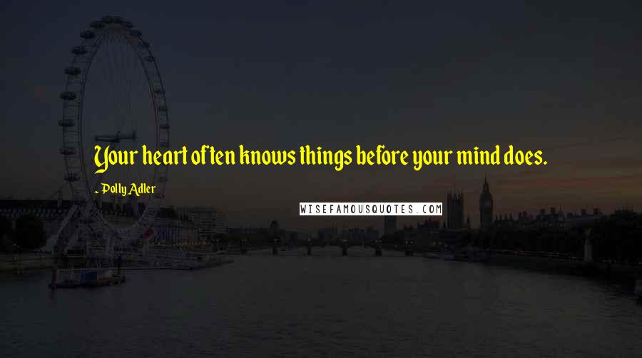 Polly Adler Quotes: Your heart often knows things before your mind does.