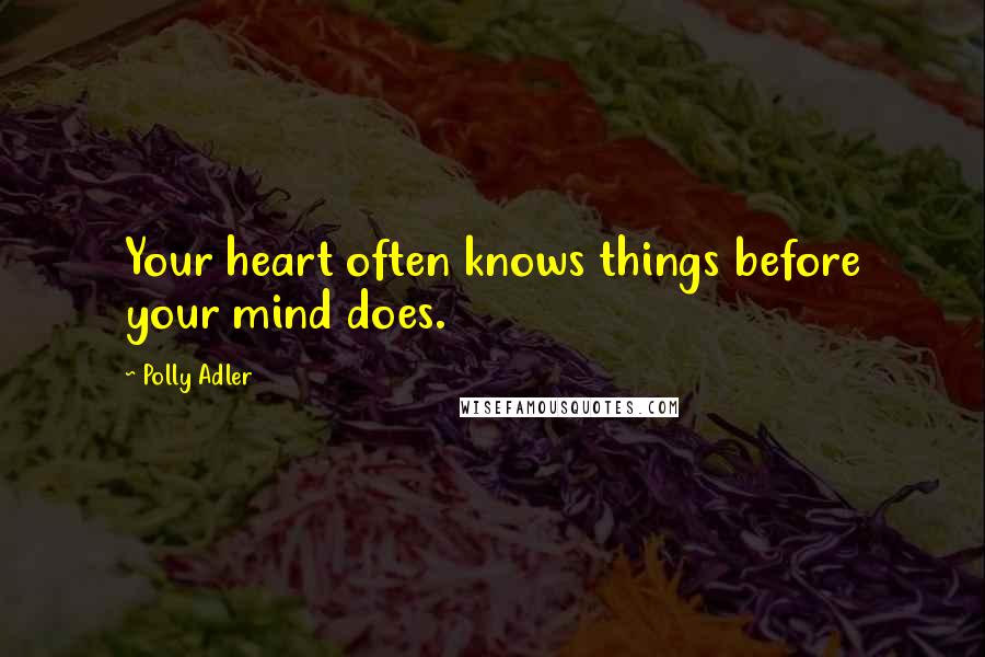 Polly Adler Quotes: Your heart often knows things before your mind does.