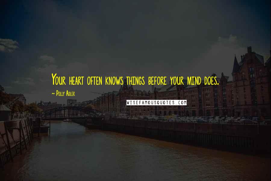 Polly Adler Quotes: Your heart often knows things before your mind does.