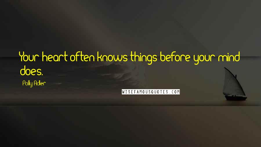 Polly Adler Quotes: Your heart often knows things before your mind does.