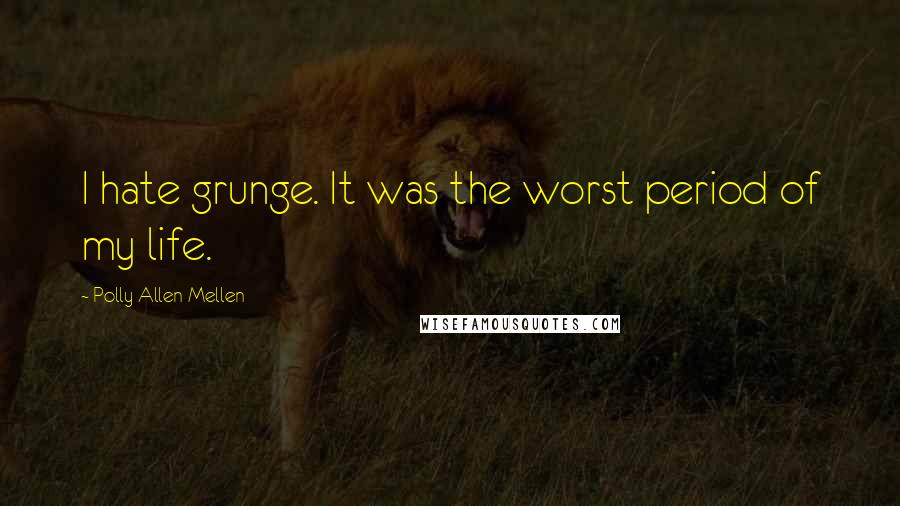 Polly Allen Mellen Quotes: I hate grunge. It was the worst period of my life.