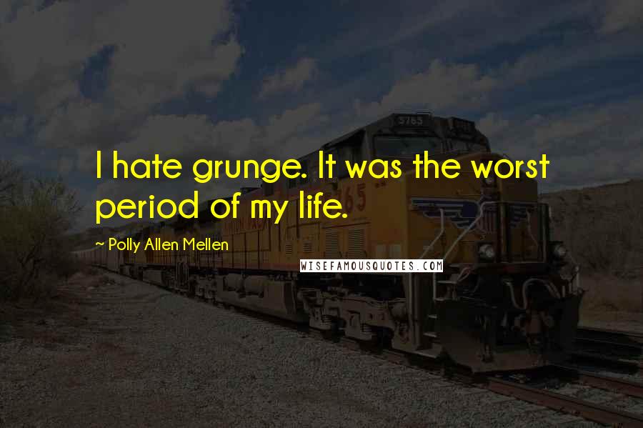 Polly Allen Mellen Quotes: I hate grunge. It was the worst period of my life.