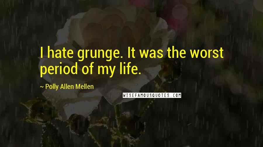 Polly Allen Mellen Quotes: I hate grunge. It was the worst period of my life.