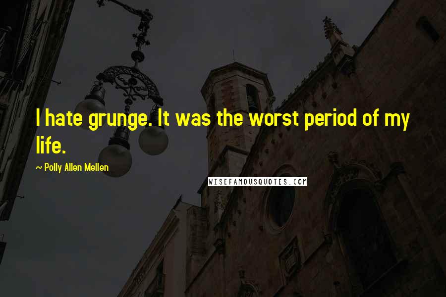 Polly Allen Mellen Quotes: I hate grunge. It was the worst period of my life.