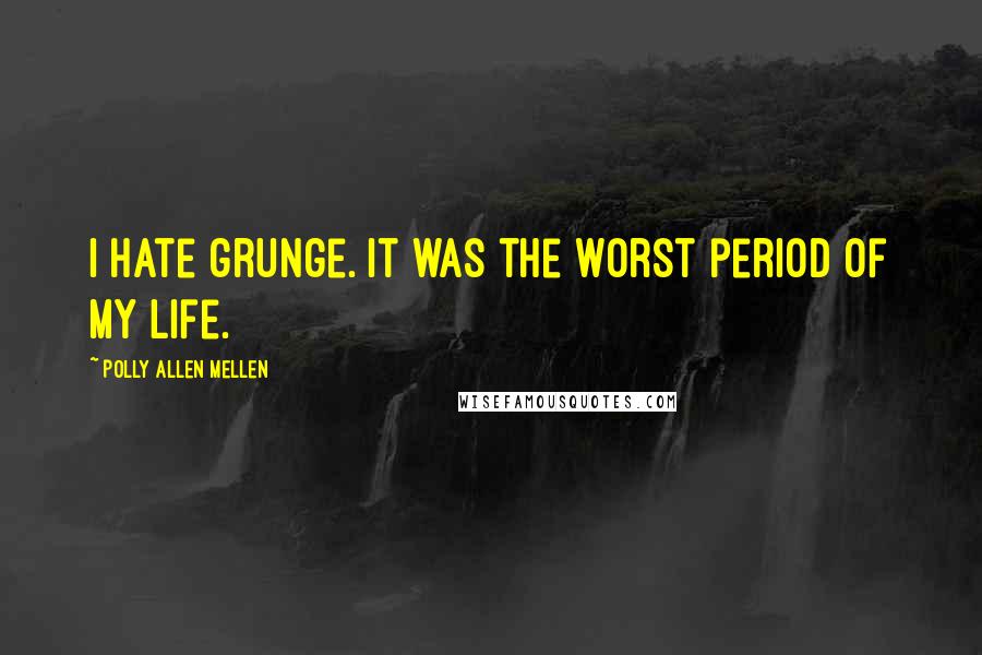 Polly Allen Mellen Quotes: I hate grunge. It was the worst period of my life.