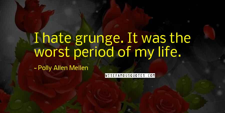 Polly Allen Mellen Quotes: I hate grunge. It was the worst period of my life.